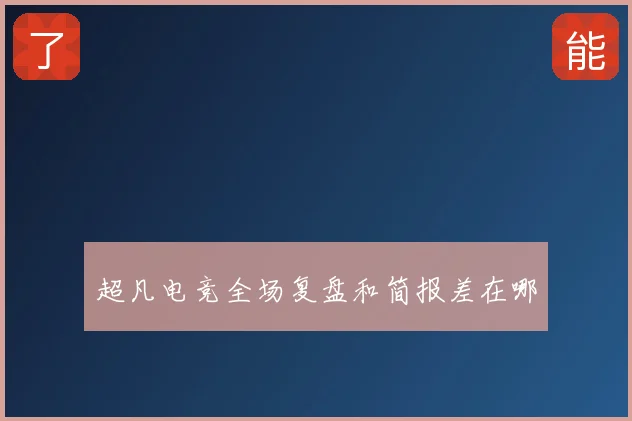 超凡电竞全场复盘和简报差在哪