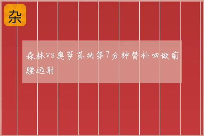 森林vs奥萨苏纳第7分钟替补回做前腰远射