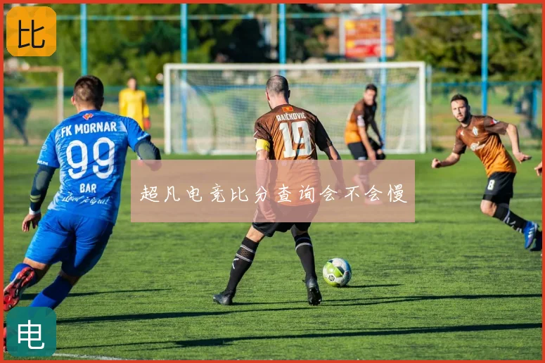 超凡电竞比分查询会不会慢