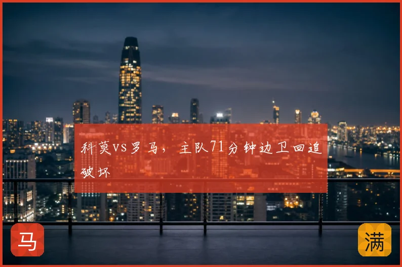 科莫vs罗马，主队71分钟边卫回追破坏